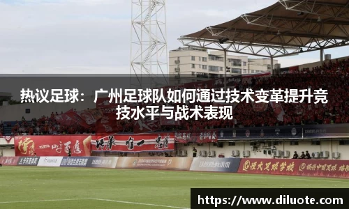 热议足球：广州足球队如何通过技术变革提升竞技水平与战术表现