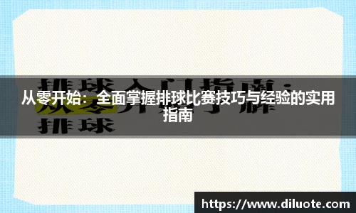 从零开始：全面掌握排球比赛技巧与经验的实用指南