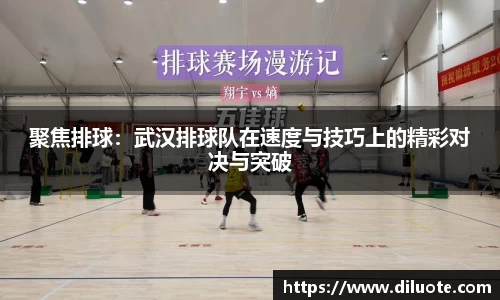 聚焦排球：武汉排球队在速度与技巧上的精彩对决与突破
