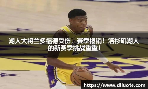 湖人大将兰多福德受伤，赛季报销！洛杉矶湖人的新赛季挑战重重！