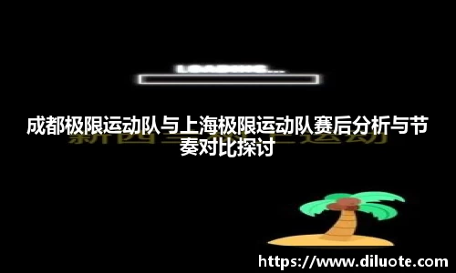 成都极限运动队与上海极限运动队赛后分析与节奏对比探讨
