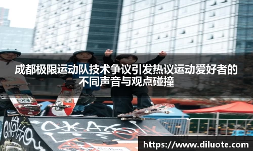 成都极限运动队技术争议引发热议运动爱好者的不同声音与观点碰撞