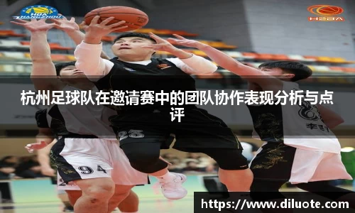 杭州足球队在邀请赛中的团队协作表现分析与点评