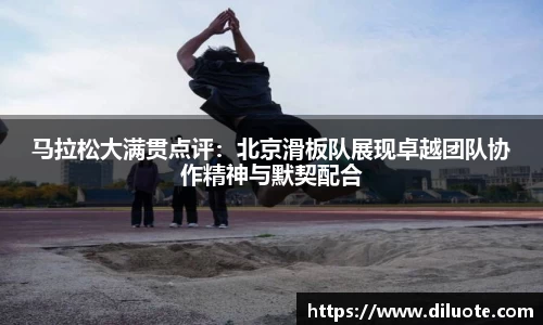 马拉松大满贯点评：北京滑板队展现卓越团队协作精神与默契配合