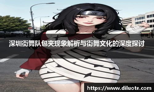 深圳街舞队包夹现象解析与街舞文化的深度探讨