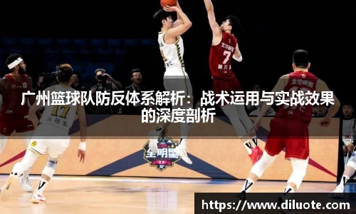 广州篮球队防反体系解析：战术运用与实战效果的深度剖析