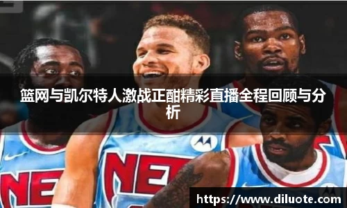 篮网与凯尔特人激战正酣精彩直播全程回顾与分析