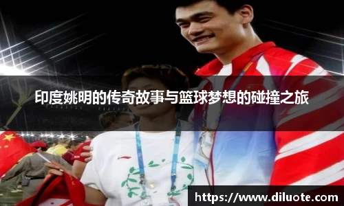 印度姚明的传奇故事与篮球梦想的碰撞之旅