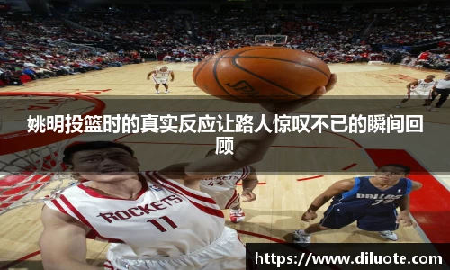姚明投篮时的真实反应让路人惊叹不已的瞬间回顾