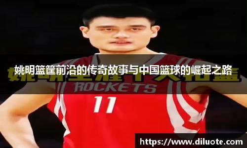 姚明篮筐前沿的传奇故事与中国篮球的崛起之路