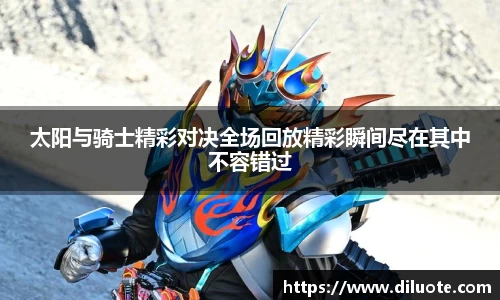 太阳与骑士精彩对决全场回放精彩瞬间尽在其中不容错过