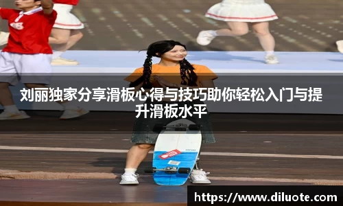 刘丽独家分享滑板心得与技巧助你轻松入门与提升滑板水平