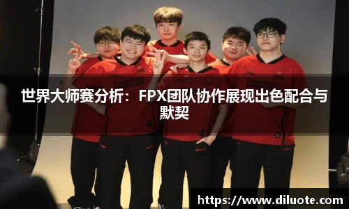 世界大师赛分析：FPX团队协作展现出色配合与默契