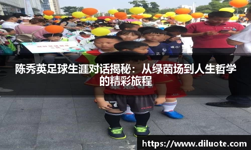 陈秀英足球生涯对话揭秘：从绿茵场到人生哲学的精彩旅程